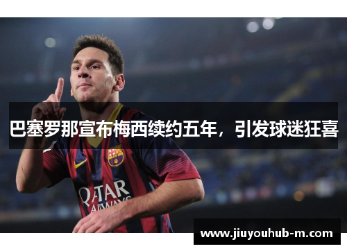 巴塞罗那宣布梅西续约五年，引发球迷狂喜