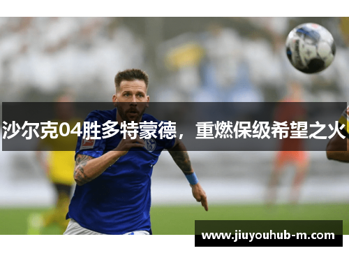沙尔克04胜多特蒙德，重燃保级希望之火
