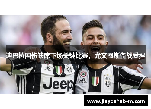 迪巴拉因伤缺席下场关键比赛，尤文图斯备战受挫