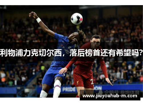 利物浦力克切尔西，落后榜首还有希望吗？