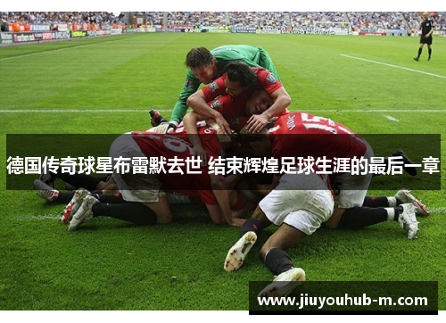 德国传奇球星布雷默去世 结束辉煌足球生涯的最后一章
