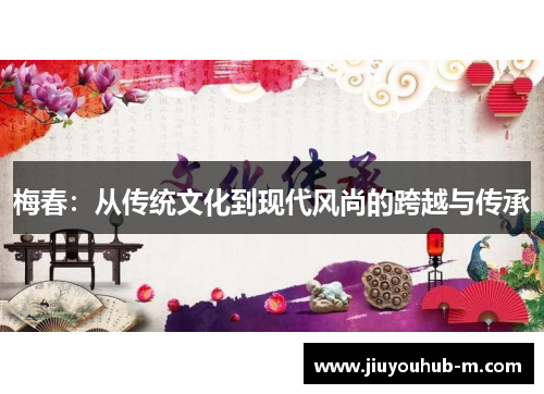 梅春：从传统文化到现代风尚的跨越与传承