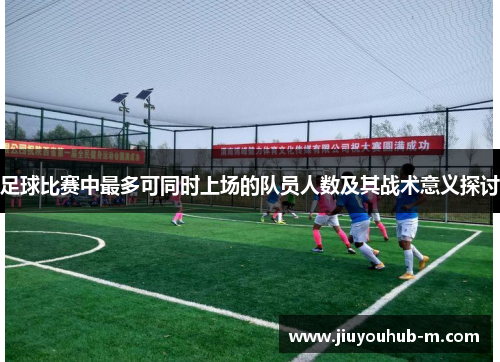 足球比赛中最多可同时上场的队员人数及其战术意义探讨