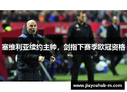 塞维利亚续约主帅，剑指下赛季欧冠资格