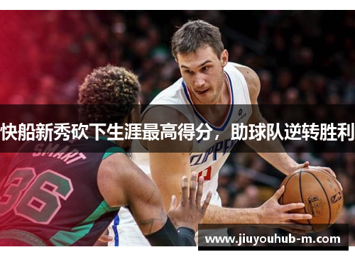 快船新秀砍下生涯最高得分，助球队逆转胜利