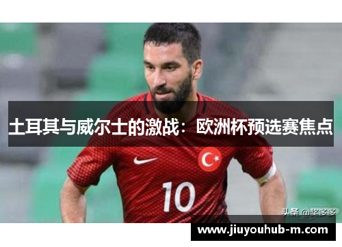 土耳其与威尔士的激战：欧洲杯预选赛焦点