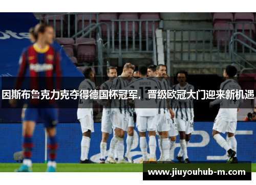 因斯布鲁克力克夺得德国杯冠军，晋级欧冠大门迎来新机遇