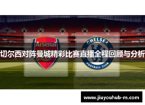 切尔西对阵曼城精彩比赛直播全程回顾与分析