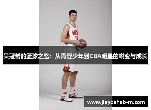 吴冠希的篮球之路：从青涩少年到CBA明星的蜕变与成长