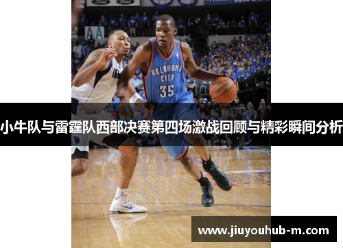小牛队与雷霆队西部决赛第四场激战回顾与精彩瞬间分析
