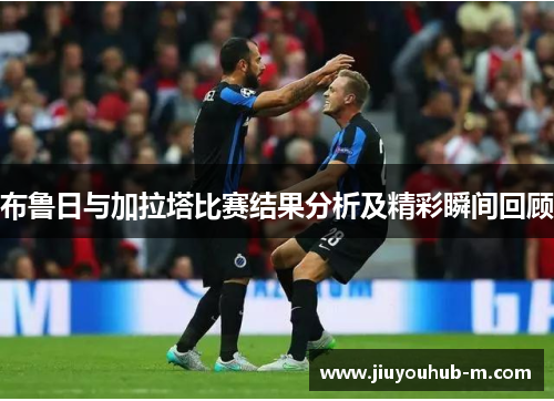 布鲁日与加拉塔比赛结果分析及精彩瞬间回顾