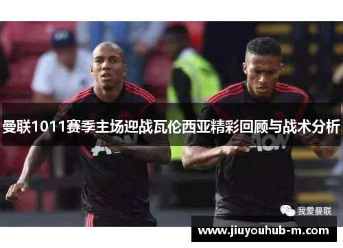 曼联1011赛季主场迎战瓦伦西亚精彩回顾与战术分析