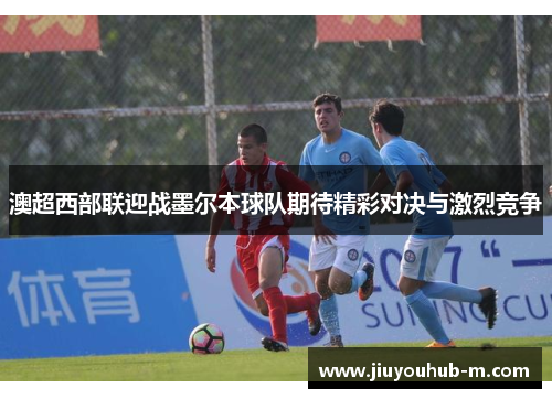 澳超西部联迎战墨尔本球队期待精彩对决与激烈竞争