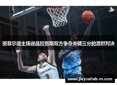 班菲尔德主场迎战拉努斯双方争夺关键三分的激烈对决